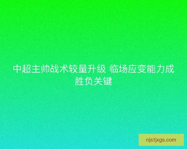 中超主帅战术较量升级 临场应变能力成胜负关键